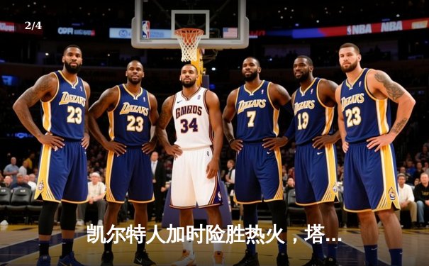 凯尔特人加时险胜热火，塔图姆狂砍44分率队晋级东决 - 2