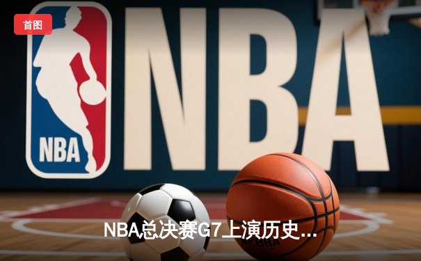NBA总决赛G7上演历史逆转：掘金队加时险胜凯尔特人，约基奇再夺FMVP