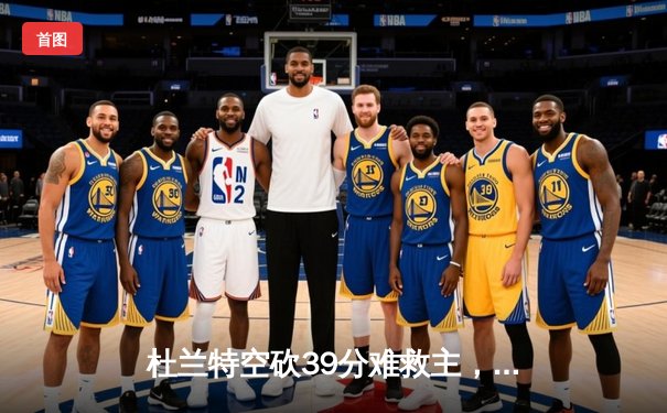 杜兰特空砍39分难救主，勇士加时险胜太阳豪取八连胜