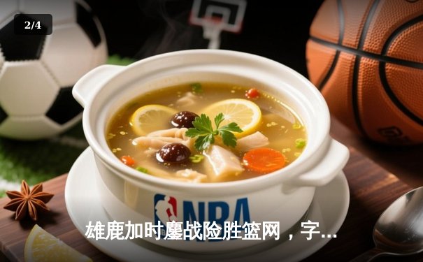 雄鹿加时鏖战险胜篮网，字母哥36+12+8主宰关键时刻 - 2