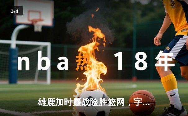 雄鹿加时鏖战险胜篮网，字母哥36+12+8主宰关键时刻 - 3
