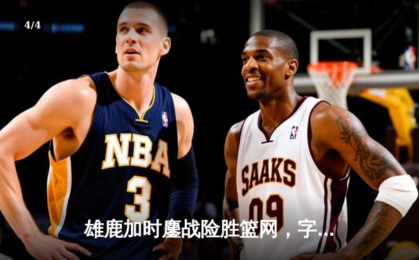 雄鹿加时鏖战险胜篮网，字母哥36+12+8主宰关键时刻 - 4