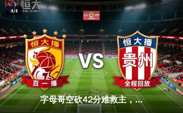 字母哥空砍42分难救主，凯尔特人加时险胜雄鹿锁定季后赛席位 - 4