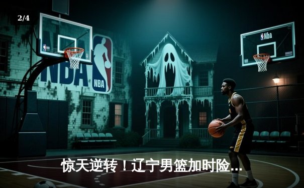 惊天逆转！辽宁男篮加时险胜广东，赵继伟33分导演季后赛经典之战 - 2